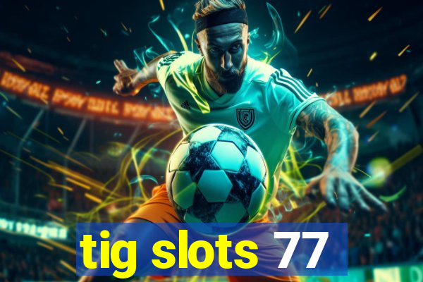 tig slots 77